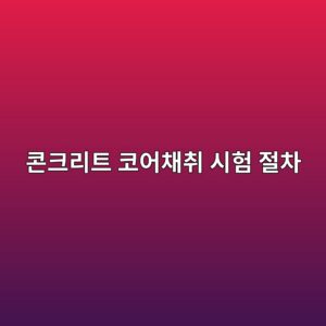 콘크리트 코어채취 시험 절차 2 ecbd98ed81aceba6aced8ab8 ecbd94ec96b4ecb184ecb7a8 ec8b9ced9798 eca088ecb0a8 1786860976